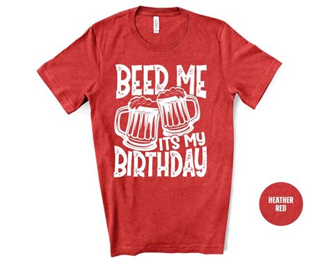 Beer Me It S My Birthday Shirt Mens Funny Birthday Shirt Humor Shirt Joke 21st 30th 40th 50th
