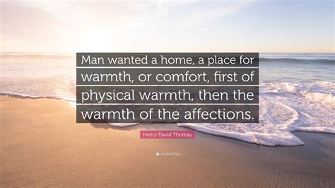 Henry David Thoreau Quote Man Wanted A Home A Place For Warmth Or