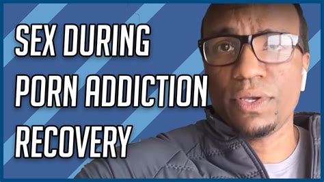 Sex During Porn Addiction Recovery Pornography Addiction Treatment