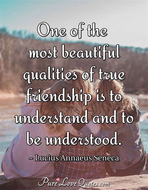 One Of The Most Beautiful Qualities Of True Friendship Is To Understand