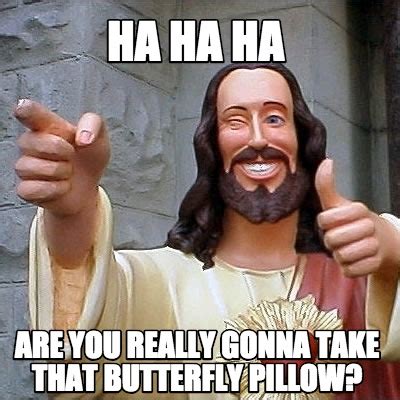 Meme Creator Funny Ha Ha Ha Are You Really Gonna Take That Butterfly