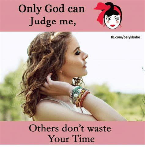 Only God Can Judge Me Fbcombelykbabe Others Dont Waste Your Time