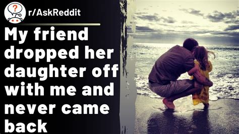 my friend dropped her daughter off with me and never came back r askreddit reddit stories