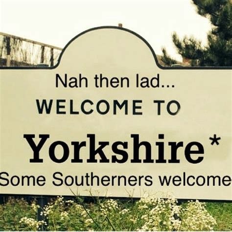 Nah Then Lad Welcome To Yorkshire Some Southerners Welcome