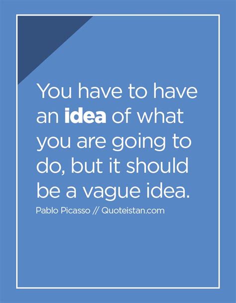 You Have To Have An Idea Of What You Are Going To Do But It Should Be