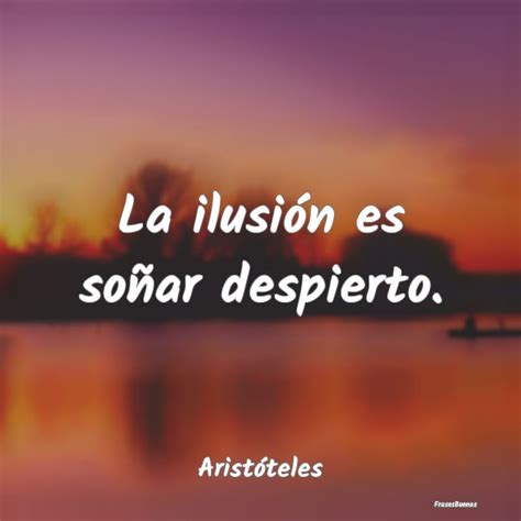 Frases De Aristóteles La Ilusión Es Soñar Despierto