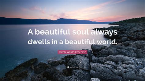 Ralph Waldo Emerson Quote “a Beautiful Soul Always Dwells In A Beautiful World”