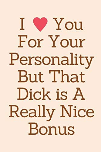 I Love You For Your Personality But That Dick Is A Really Nice Bonus