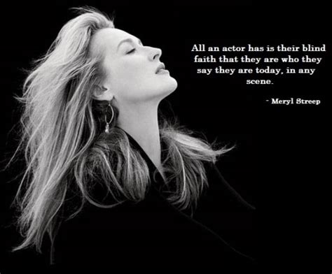 all an actor has is their blind faith that they are who they meryl streep picture quotes
