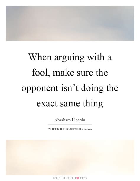 I don't argue with fools; When arguing with a fool, make sure the opponent isn't doing the... | Picture Quotes