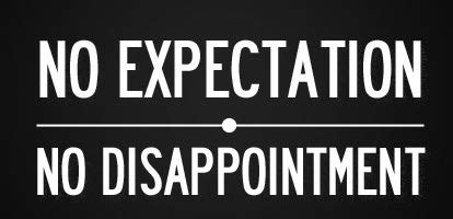 Sometimes people have high expectations on something that, later this high expectations become the root of all headaches.too much expectation leads to sadness.and it also leads to disappointments. No expectation. No disappointment. | Quotes, Sayings ...