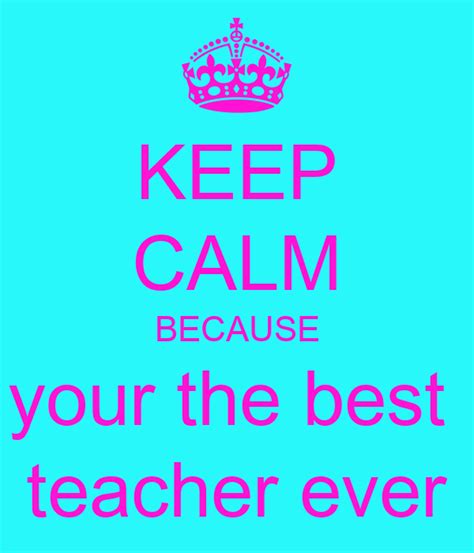 Keep Calm Because Your The Best Teacher Ever Poster Uyhfg Keep Calm