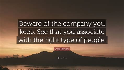 Favorite company you keep quotes. Dada Vaswani Quote: "Beware of the company you keep. See that you associate with the right type ...