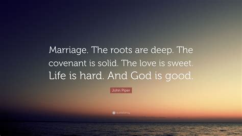 John Piper Quote “marriage The Roots Are Deep The Covenant Is Solid