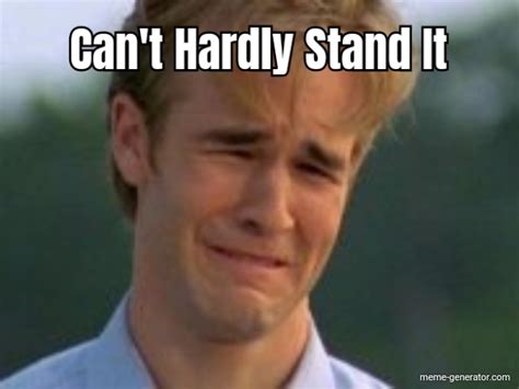 Cant Hardly Stand It Meme Generator
