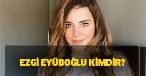 Ezgi Eyüboğlu Kimdir Kaç Yaşında Ezgi Eyüboğlunun Sevgilisi Kim