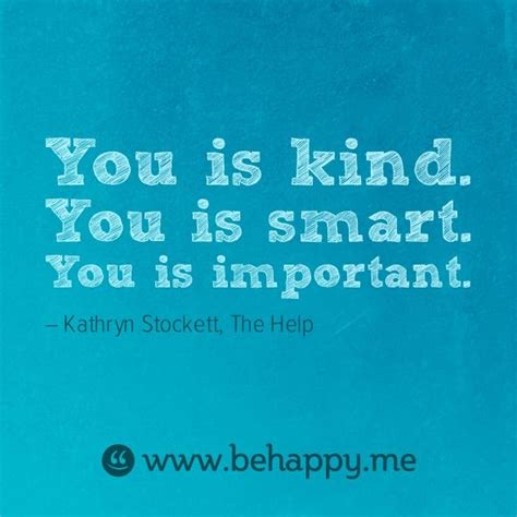 May be someone smarter can help? You is kind. You is smart. You is important. by Kathryn Stockett, The Help. (a movie worth ...