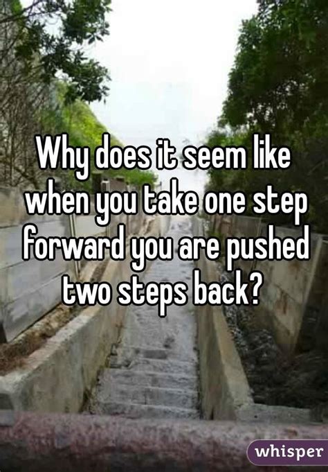 Why Does It Seem Like When You Take One Step Forward You Are Pushed Two