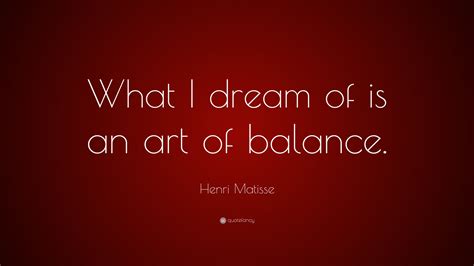Henri Matisse Quote What I Dream Of Is An Art Of Balance