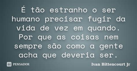 T O Estranho O Ser Humano Precisar Ivan Bittencourt Jr Pensador