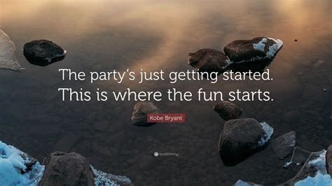 Kobe Bryant Quote The Partys Just Getting Started This Is Where The