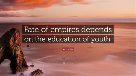 Aristotle Quote Fate Of Empires Depends On The Education Of Youth