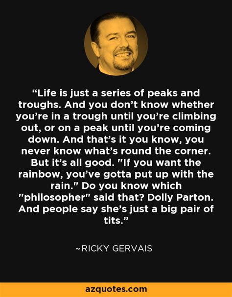 Quotes from award winning ape ricky gervais. Ricky Gervais quote: Life is just a series of peaks and troughs. And...