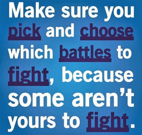 Life Quotes And Sayings Make Sure You Pick And Choose Which Battles To