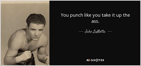 Jake LaMotta quote: You punch like you take it up the ass.