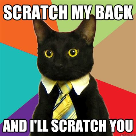 Scratch My Back And Ill Scratch You Business Cat Quickmeme