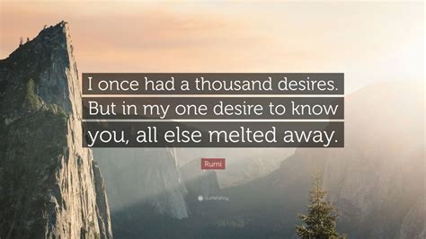 Rumi Quote I Once Had A Thousand Desires But In My One Desire To Know You All Else Melted