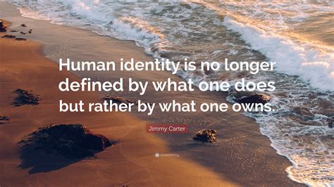 Jimmy Carter Quote “human Identity Is No Longer Defined By What One