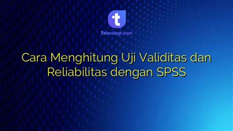 Cara Menghitung Uji Validitas Dan Reliabilitas Dengan Spss