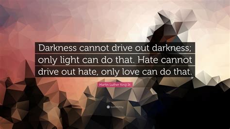 Martin Luther King Jr Quote Darkness Cannot Drive Out Darkness Only