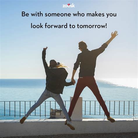 Be With Someone Who Makes You Look Forward To Tomorrow Thats The Kind