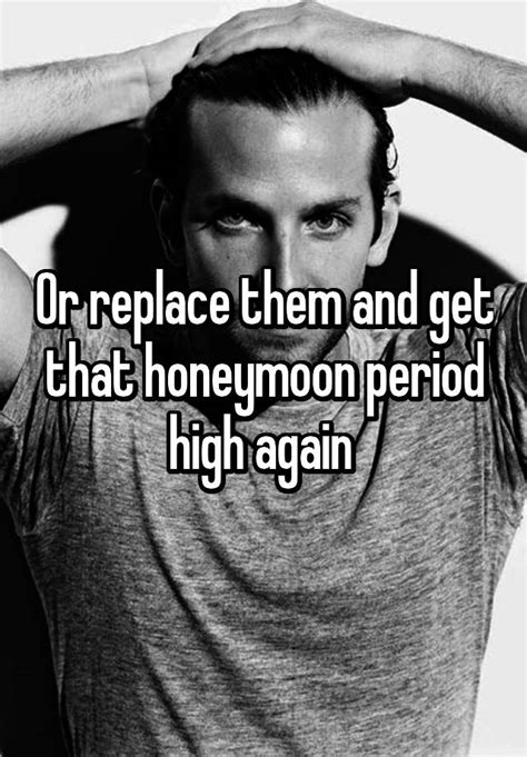 Or Replace Them And Get That Honeymoon Period High Again