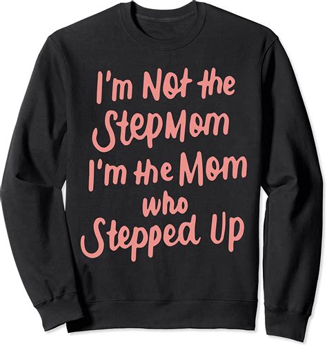 Im Not The Step Mom Im The Mom Who Stepped Up Bonus Mom T Sweatshirt