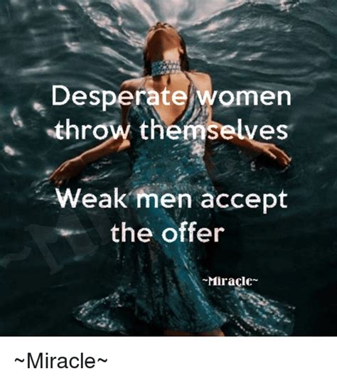 Desperation is like stealing from the mafia: Desperate Women Throw Thef eS Weak Men Accept the Offer Miracle ~Miracle~ | Desperate Meme on ME.ME
