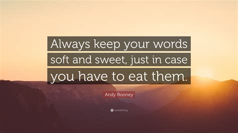 Andy Rooney Quote Always Keep Your Words Soft And Sweet