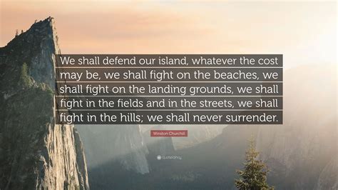 Winston Churchill Quote “we Shall Defend Our Island Whatever The Cost May Be We Shall Fight