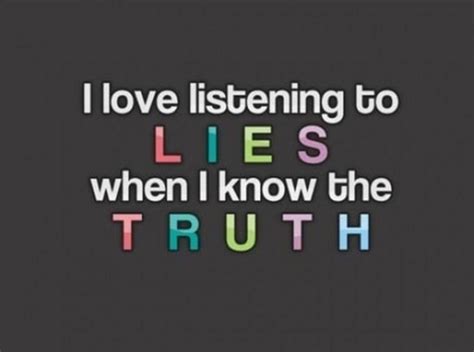 I Love Listening To Lies When I Know The Truth Lies Quotes Truth