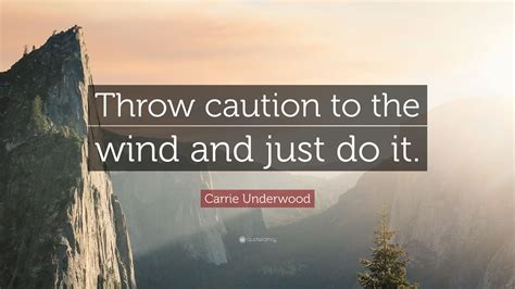 Carrie Underwood Quote “throw Caution To The Wind And Just Do It”