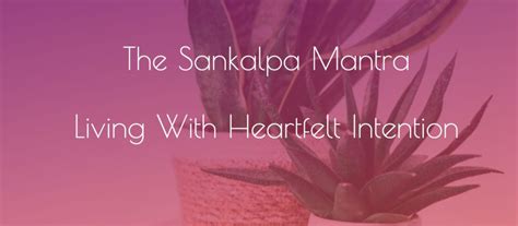 The Sankalpa Mantra Living With Intention Of Heart And Mind The Joy