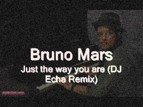 I know, i know when i compliment her she won't believe me and it's so, it's so sad to think that she don't see what i see but everytime she asks me «do i look okay?» i say. Bruno Mars - Just the way you are (DJ Echa Remix) - YouTube