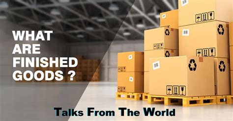 What Are Finished Goods Talks From The World