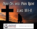 Pray On and Pray Right (Luke 18:1-8) - Anchored Fellowship