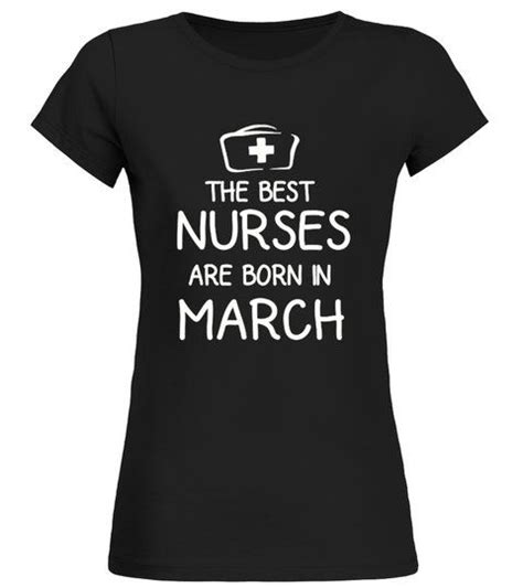 the best nurses are born in march round neck t shirt woman shirts tshirts march born