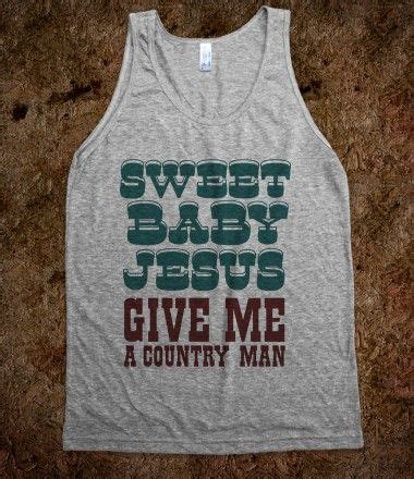 Oh sweet baby jesus, this is ridiculous. Sweet Baby Jesus Give Me a Country Man | Organic shirts, Best friends, Best friends forever