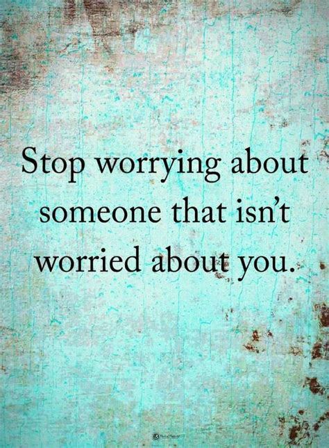 Worry Quotes Stop Worrying About Someone That Isnt Worried About You