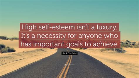 Jack Canfield Quote High Self Esteem Isnt A Luxury It